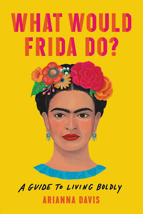 What Would Frida Do?: A Guide to Living Boldly by Arianna Davis